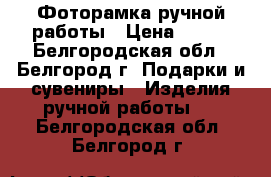 Фоторамка ручной работы › Цена ­ 350 - Белгородская обл., Белгород г. Подарки и сувениры » Изделия ручной работы   . Белгородская обл.,Белгород г.